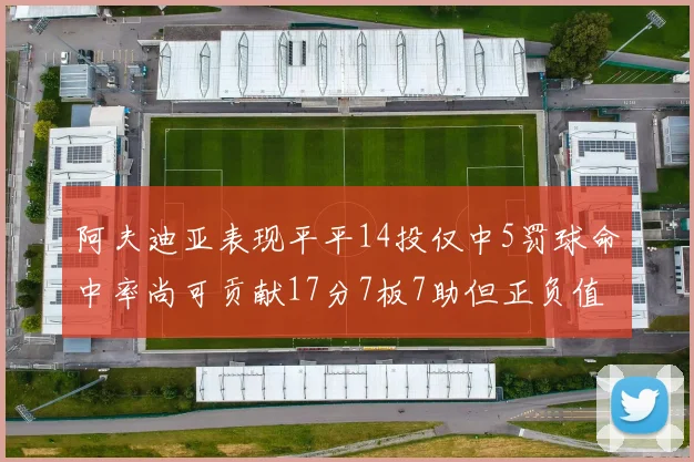阿夫迪亚表现平平14投仅中5罚球命中率尚可贡献17分7板7助但正负值惨淡