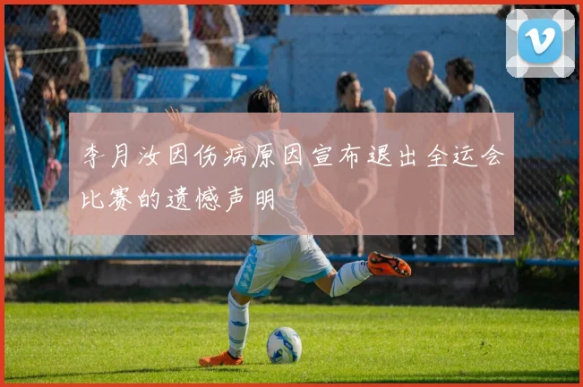李月汝因伤病原因宣布退出全运会比赛的遗憾声明