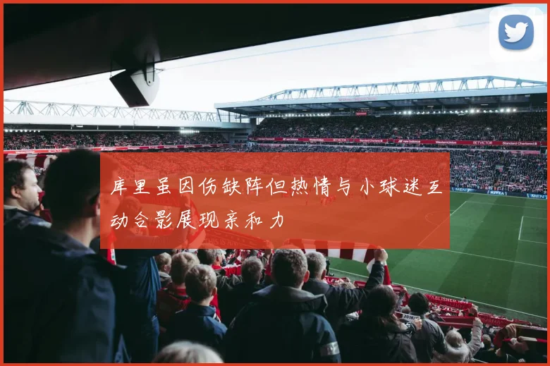 库里虽因伤缺阵但热情与小球迷互动合影展现亲和力