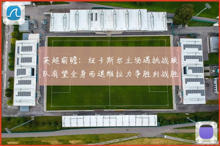 英超前瞻：纽卡斯尔主场遇挑战狼队有望全身而退维拉力争胜利战胜埃弗顿