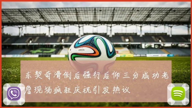 东契奇滑倒后强行后仰三分成功老詹现场疯狂庆祝引发热议