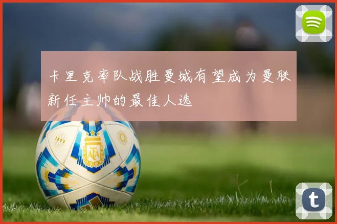 卡里克率队战胜曼城有望成为曼联新任主帅的最佳人选