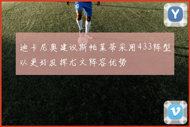 迪卡尼奥建议斯帕莱蒂采用433阵型以更好发挥尤文阵容优势