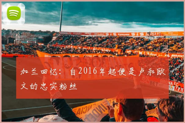 加兰回忆：自2016年起便是卢和欧文的忠实粉丝