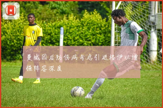 曼城因后防伤病考虑引进格伊以增强阵容深度