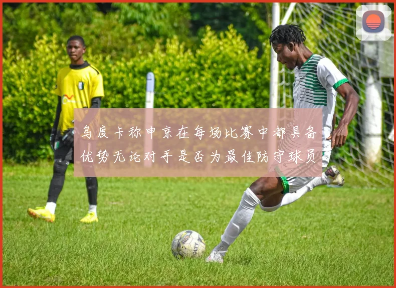 乌度卡称申京在每场比赛中都具备优势无论对手是否为最佳防守球员