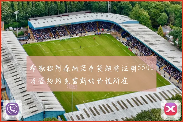 希勒称阿森纳若夺英超将证明5500万签约约克雷斯的价值所在