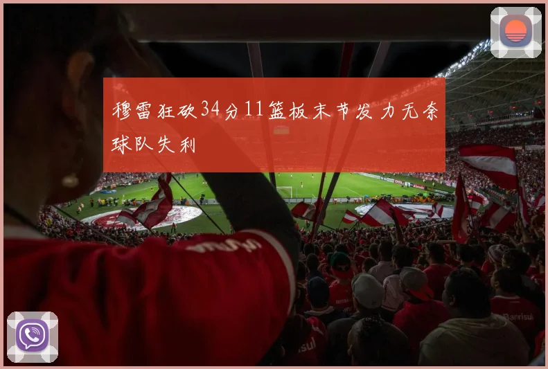 穆雷狂砍34分11篮板末节发力无奈球队失利