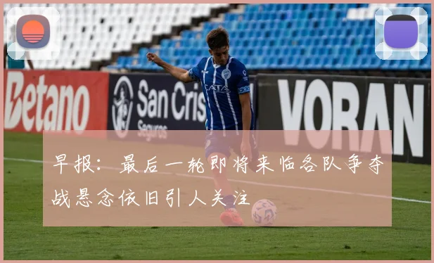 早报：最后一轮即将来临各队争夺战悬念依旧引人关注
