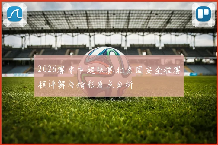 2026赛季中超联赛北京国安全程赛程详解与精彩看点分析