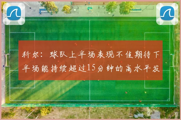 科尔：球队上半场表现不佳期待下半场能持续超过15分钟的高水平发挥