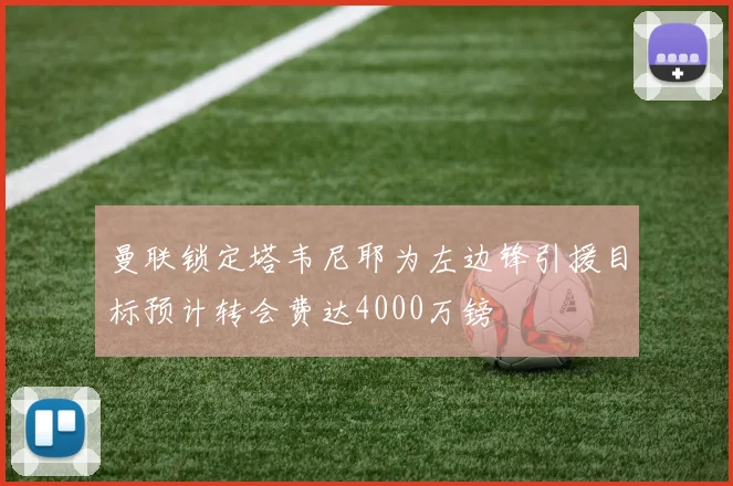 曼联锁定塔韦尼耶为左边锋引援目标预计转会费达4000万镑
