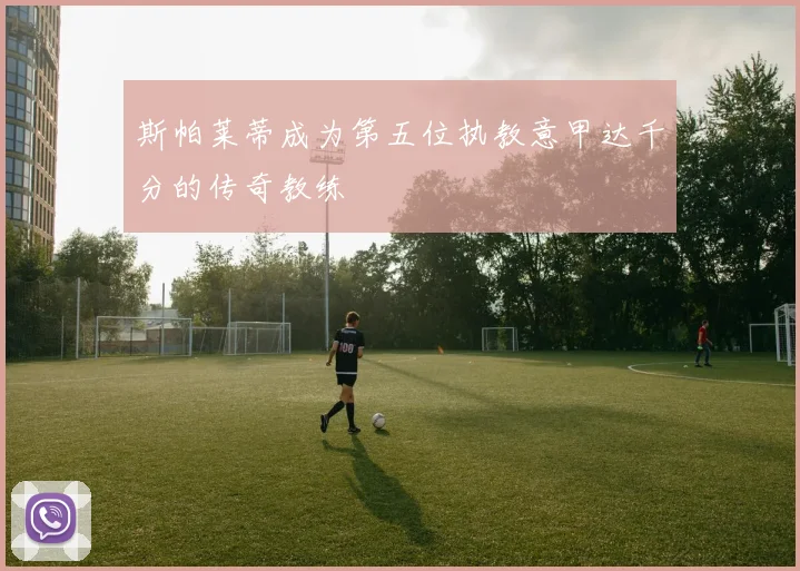 斯帕莱蒂成为第五位执教意甲达千分的传奇教练