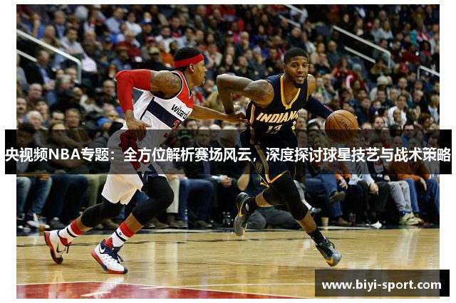 央视频NBA专题：全方位解析赛场风云，深度探讨球星技艺与战术策略