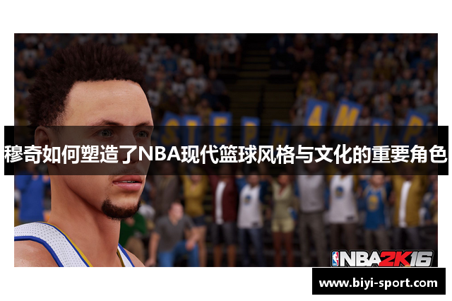 穆奇如何塑造了NBA现代篮球风格与文化的重要角色
