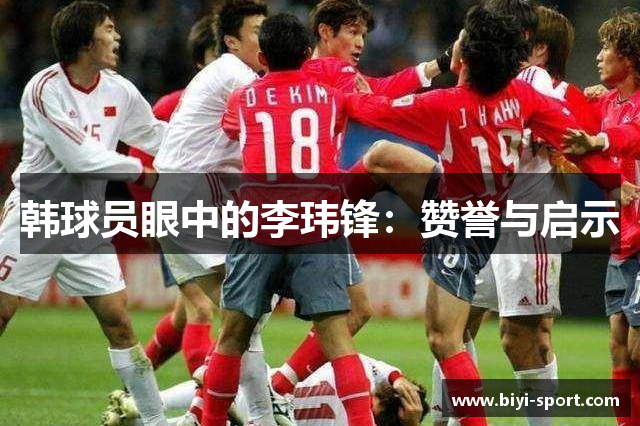 韩球员眼中的李玮锋：赞誉与启示