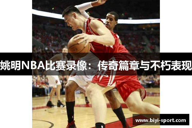 姚明NBA比赛录像：传奇篇章与不朽表现
