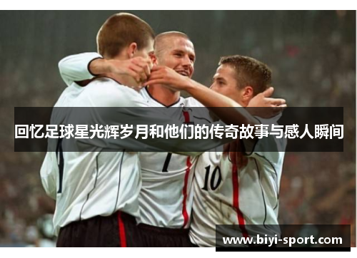回忆足球星光辉岁月和他们的传奇故事与感人瞬间