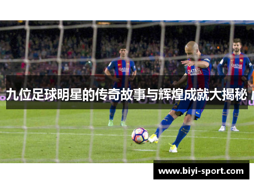 九位足球明星的传奇故事与辉煌成就大揭秘