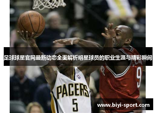 足球球星官网最新动态全面解析明星球员的职业生涯与精彩瞬间