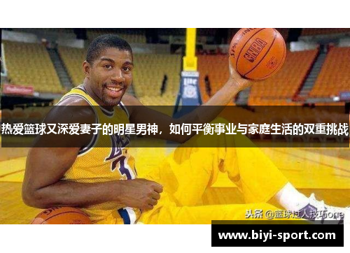 热爱篮球又深爱妻子的明星男神，如何平衡事业与家庭生活的双重挑战