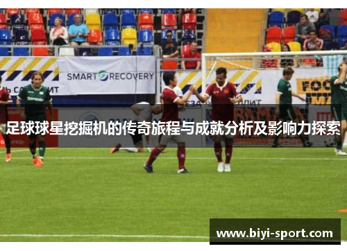 足球球星挖掘机的传奇旅程与成就分析及影响力探索
